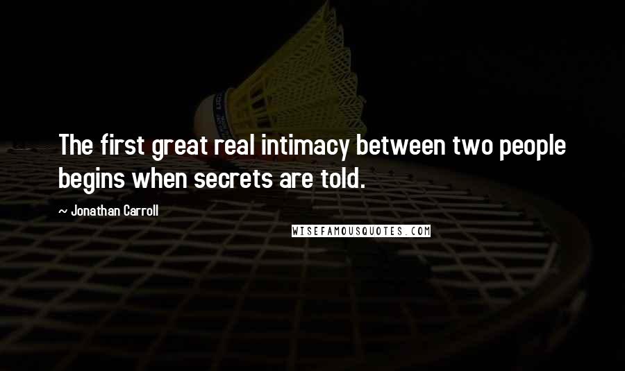 Jonathan Carroll Quotes: The first great real intimacy between two people begins when secrets are told.