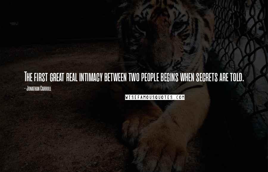 Jonathan Carroll Quotes: The first great real intimacy between two people begins when secrets are told.