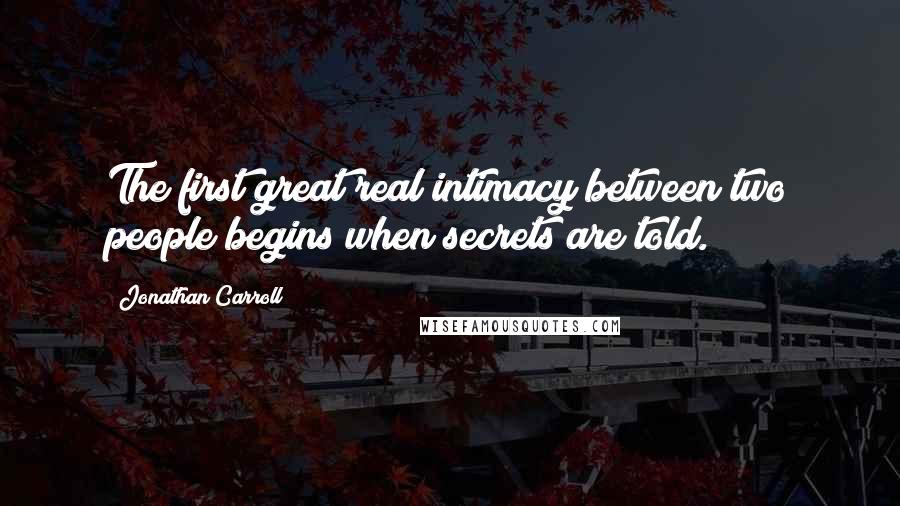 Jonathan Carroll Quotes: The first great real intimacy between two people begins when secrets are told.