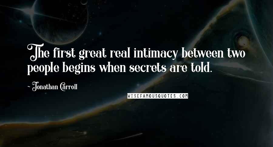 Jonathan Carroll Quotes: The first great real intimacy between two people begins when secrets are told.