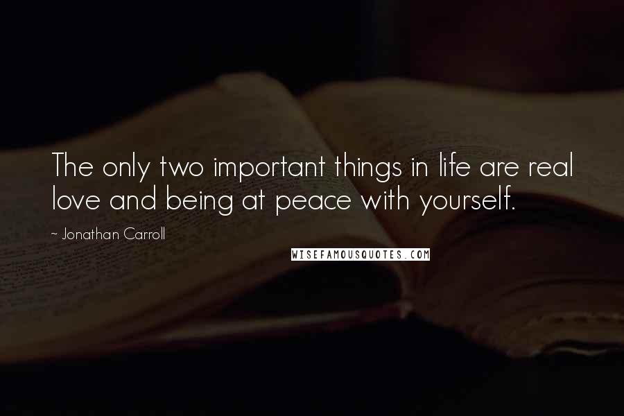 Jonathan Carroll Quotes: The only two important things in life are real love and being at peace with yourself.