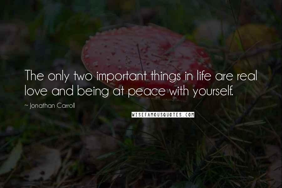 Jonathan Carroll Quotes: The only two important things in life are real love and being at peace with yourself.