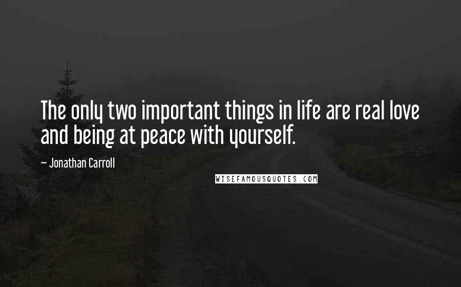 Jonathan Carroll Quotes: The only two important things in life are real love and being at peace with yourself.