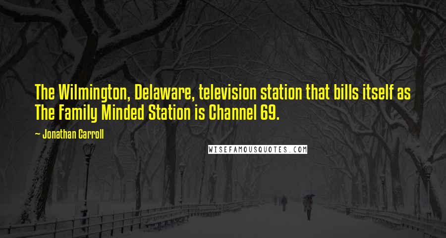 Jonathan Carroll Quotes: The Wilmington, Delaware, television station that bills itself as The Family Minded Station is Channel 69.