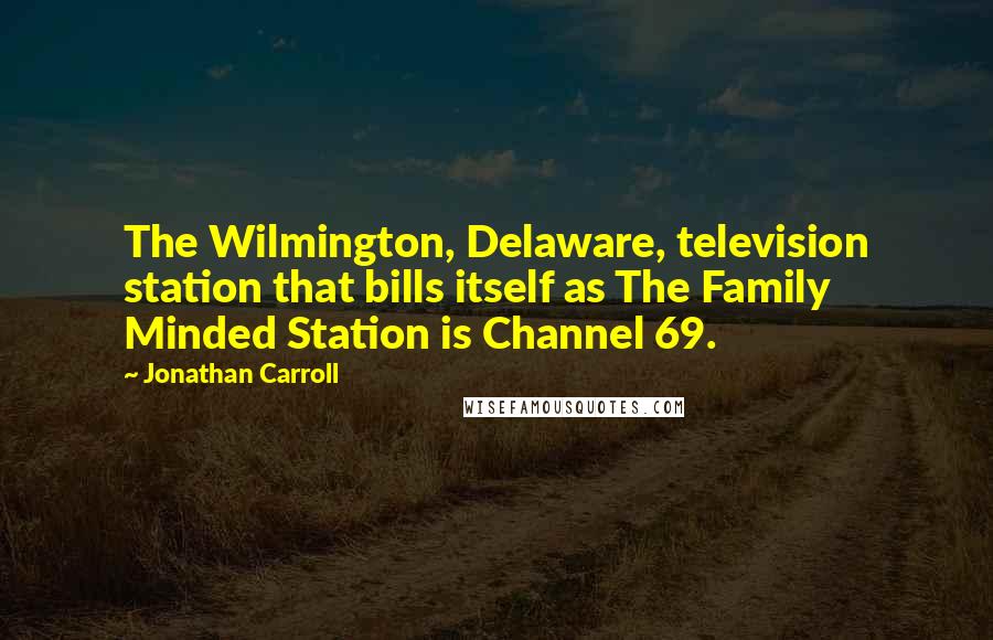 Jonathan Carroll Quotes: The Wilmington, Delaware, television station that bills itself as The Family Minded Station is Channel 69.