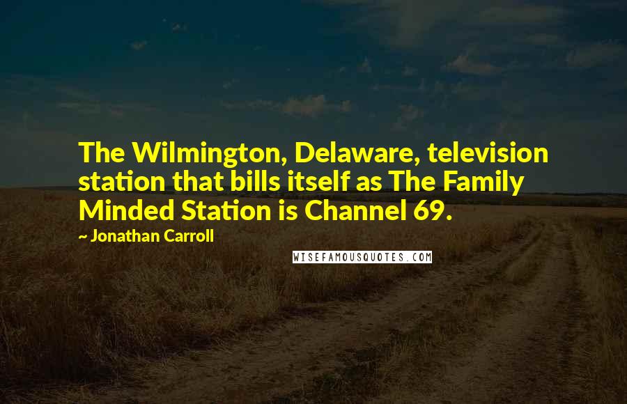 Jonathan Carroll Quotes: The Wilmington, Delaware, television station that bills itself as The Family Minded Station is Channel 69.