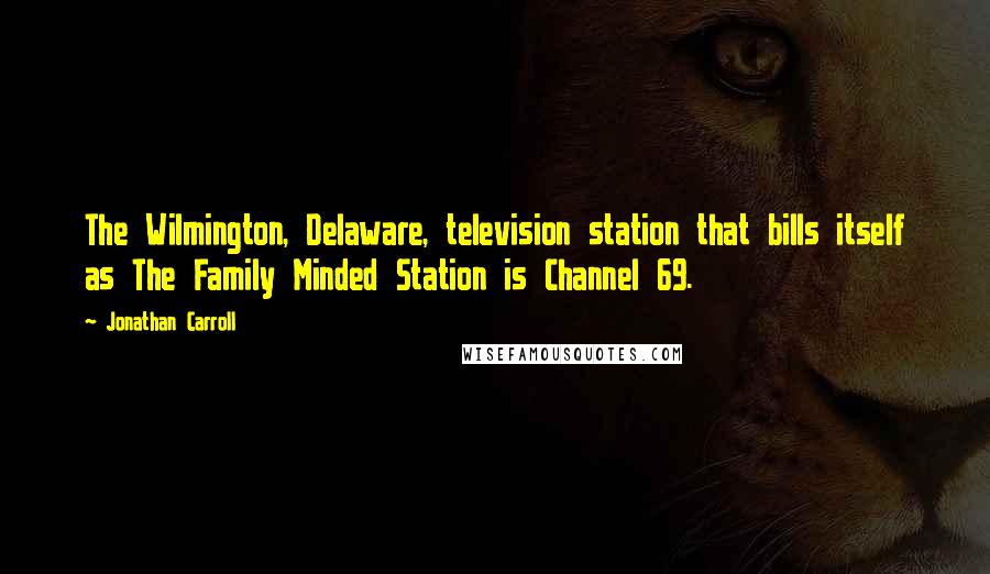 Jonathan Carroll Quotes: The Wilmington, Delaware, television station that bills itself as The Family Minded Station is Channel 69.