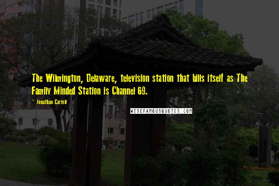 Jonathan Carroll Quotes: The Wilmington, Delaware, television station that bills itself as The Family Minded Station is Channel 69.