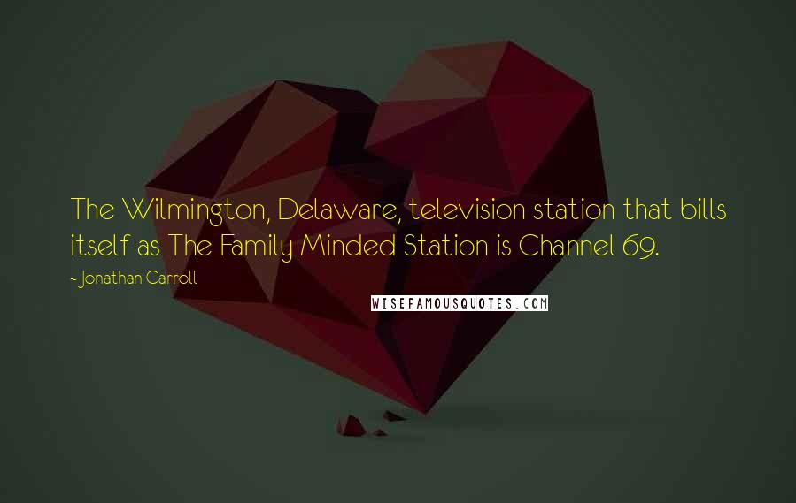 Jonathan Carroll Quotes: The Wilmington, Delaware, television station that bills itself as The Family Minded Station is Channel 69.