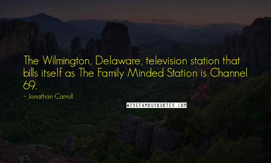 Jonathan Carroll Quotes: The Wilmington, Delaware, television station that bills itself as The Family Minded Station is Channel 69.