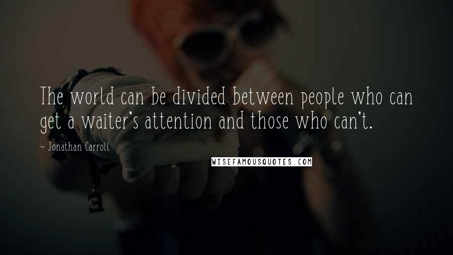 Jonathan Carroll Quotes: The world can be divided between people who can get a waiter's attention and those who can't.