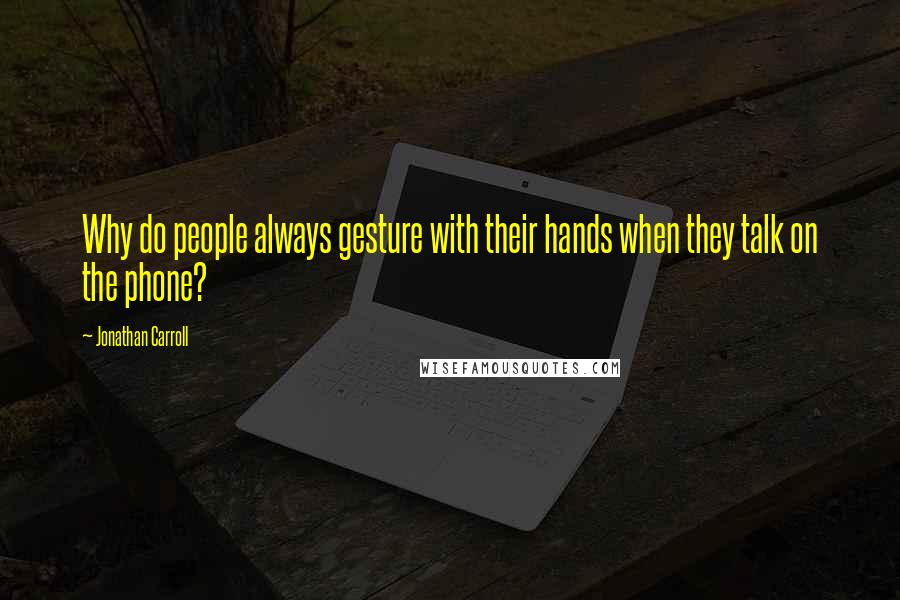 Jonathan Carroll Quotes: Why do people always gesture with their hands when they talk on the phone?