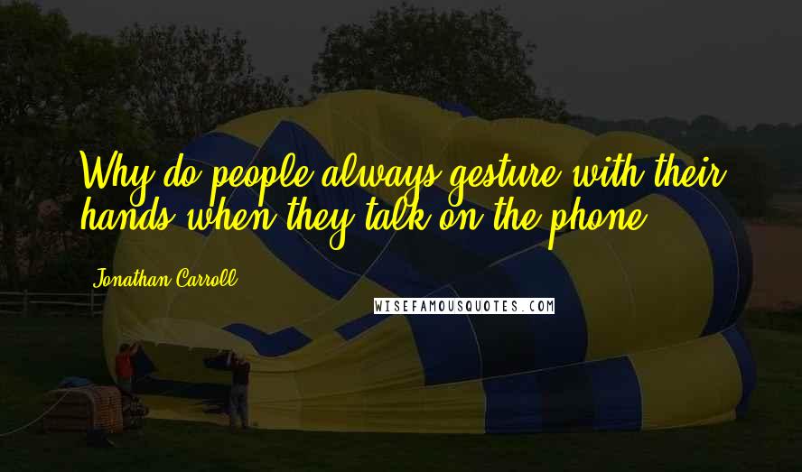 Jonathan Carroll Quotes: Why do people always gesture with their hands when they talk on the phone?