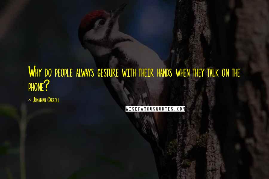 Jonathan Carroll Quotes: Why do people always gesture with their hands when they talk on the phone?