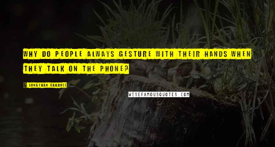 Jonathan Carroll Quotes: Why do people always gesture with their hands when they talk on the phone?