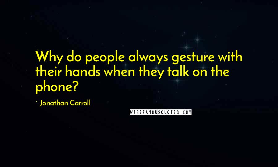 Jonathan Carroll Quotes: Why do people always gesture with their hands when they talk on the phone?