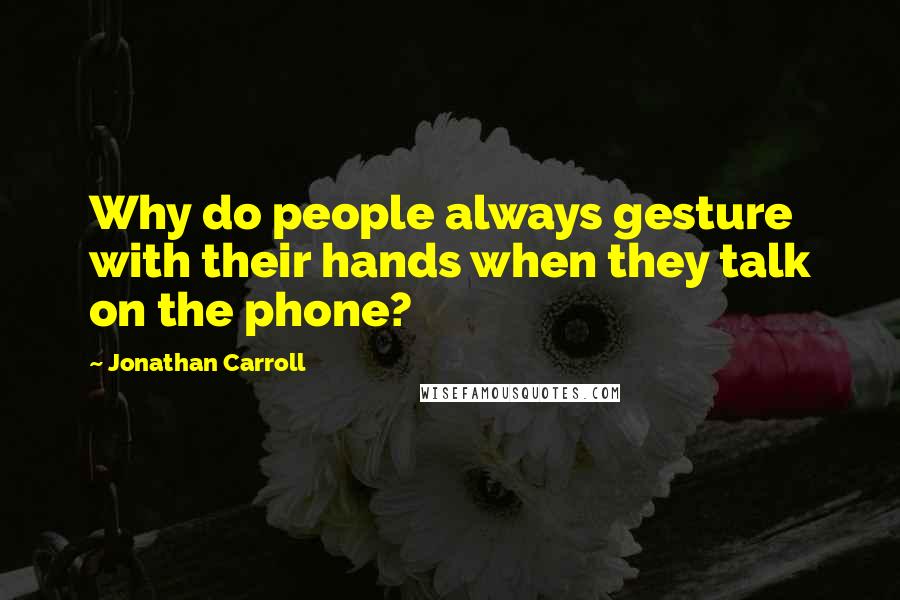 Jonathan Carroll Quotes: Why do people always gesture with their hands when they talk on the phone?