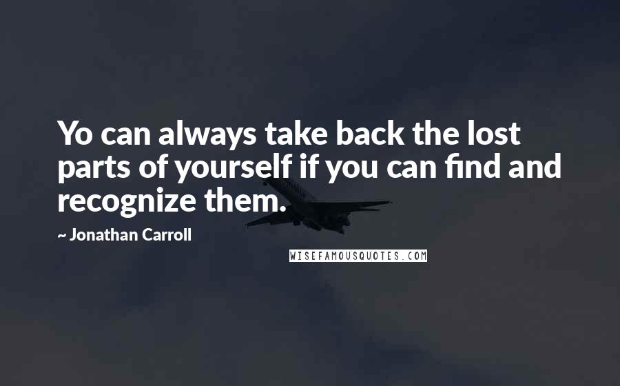 Jonathan Carroll Quotes: Yo can always take back the lost parts of yourself if you can find and recognize them.