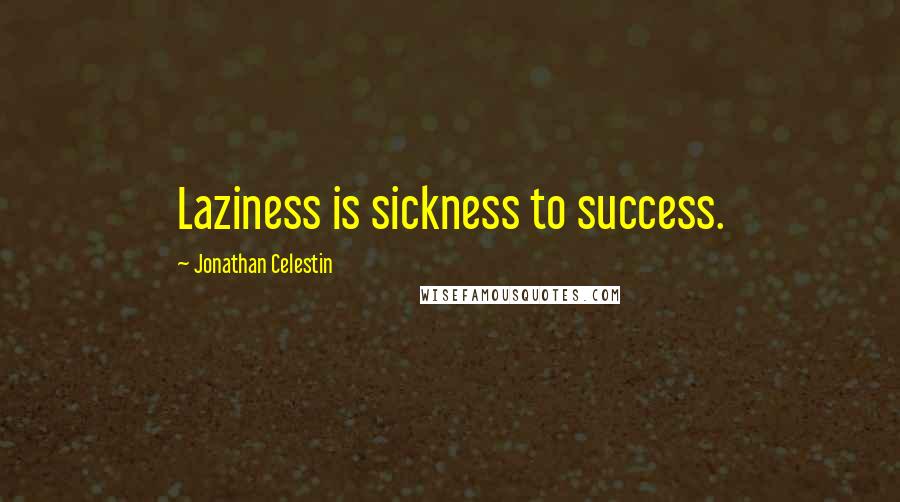 Jonathan Celestin Quotes: Laziness is sickness to success.