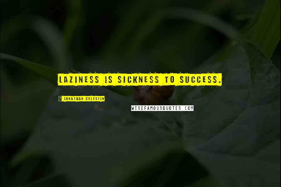 Jonathan Celestin Quotes: Laziness is sickness to success.