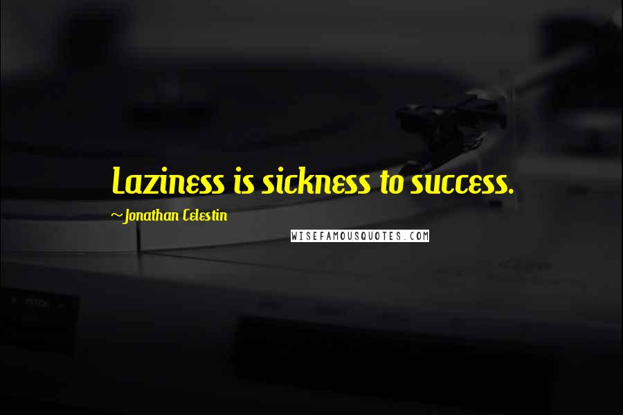Jonathan Celestin Quotes: Laziness is sickness to success.