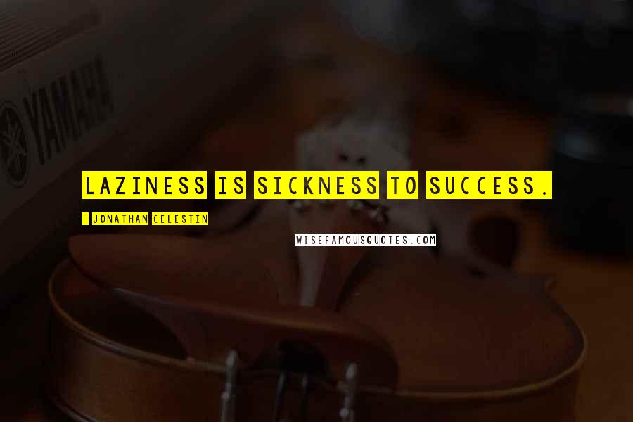 Jonathan Celestin Quotes: Laziness is sickness to success.