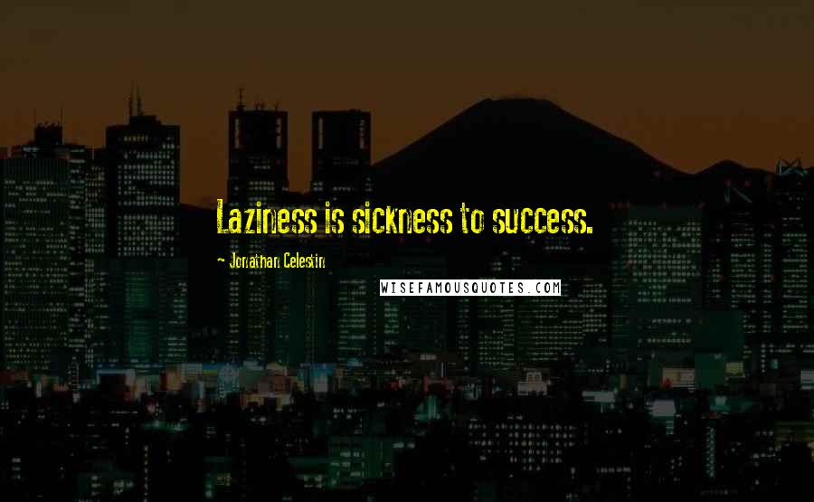 Jonathan Celestin Quotes: Laziness is sickness to success.