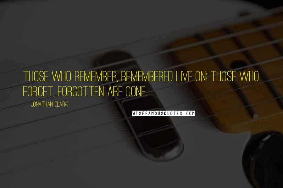 Jonathan Clark Quotes: Those who remember, remembered live on; those who forget, forgotten are gone.