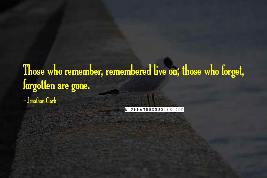 Jonathan Clark Quotes: Those who remember, remembered live on; those who forget, forgotten are gone.