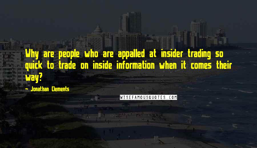 Jonathan Clements Quotes: Why are people who are appalled at insider trading so quick to trade on inside information when it comes their way?