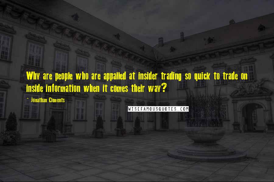 Jonathan Clements Quotes: Why are people who are appalled at insider trading so quick to trade on inside information when it comes their way?