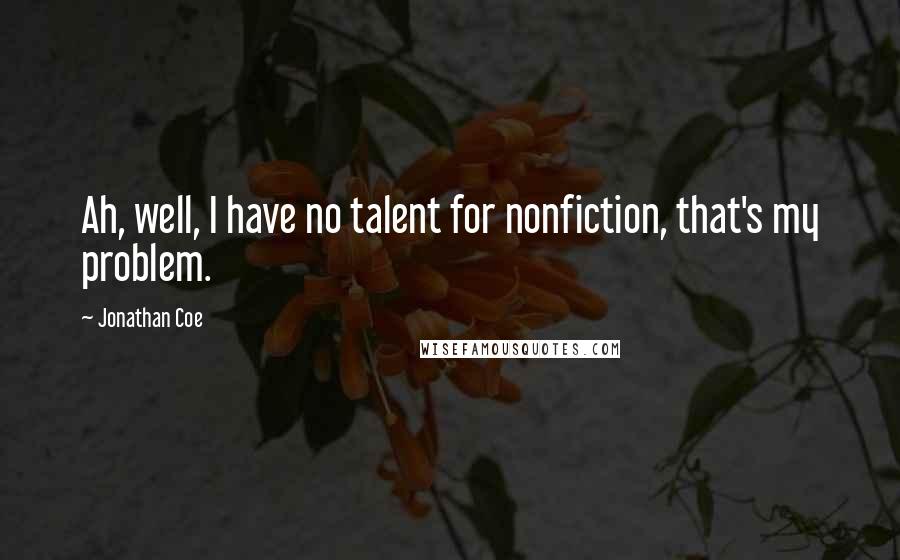 Jonathan Coe Quotes: Ah, well, I have no talent for nonfiction, that's my problem.