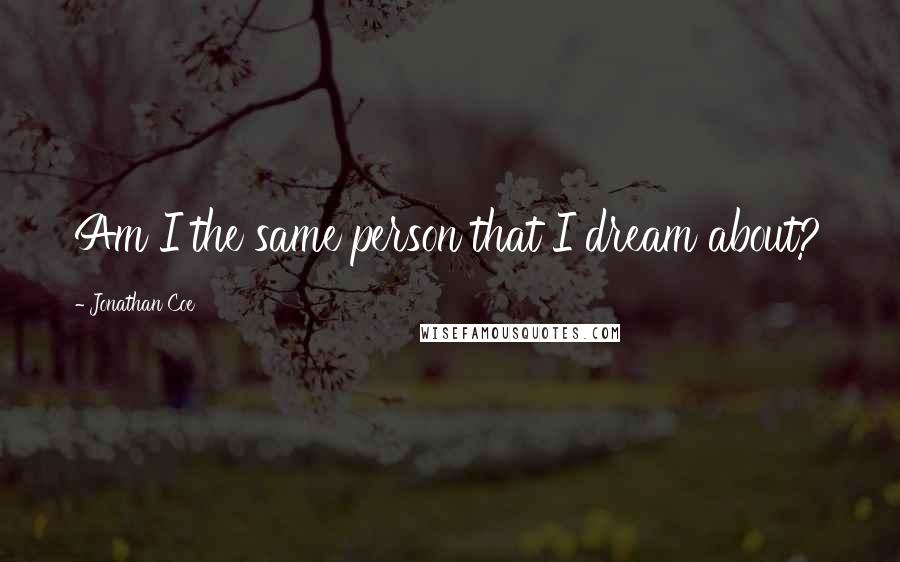 Jonathan Coe Quotes: Am I the same person that I dream about?