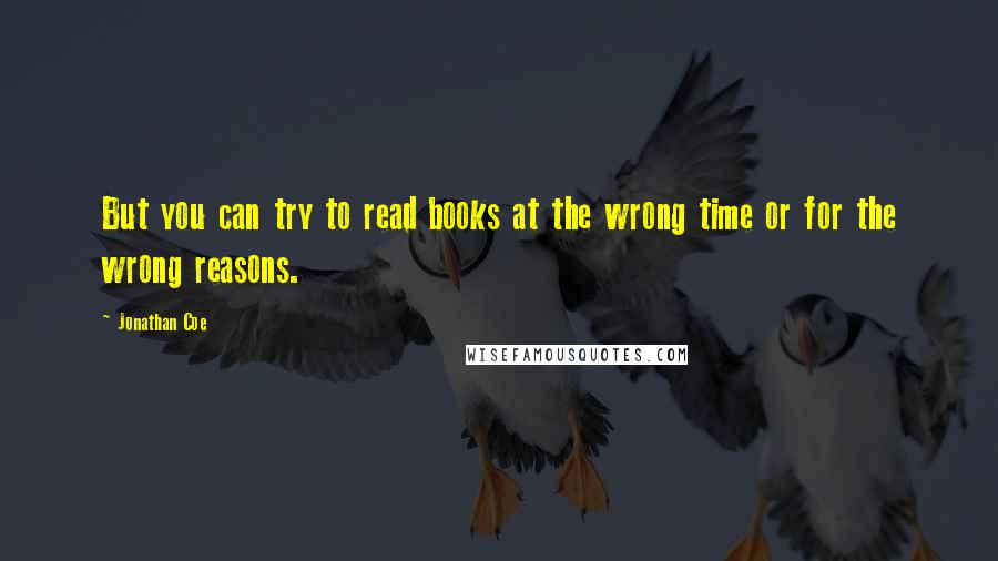 Jonathan Coe Quotes: But you can try to read books at the wrong time or for the wrong reasons.