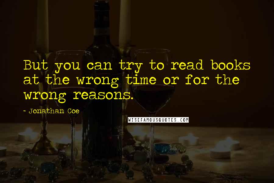 Jonathan Coe Quotes: But you can try to read books at the wrong time or for the wrong reasons.
