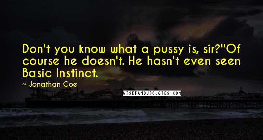 Jonathan Coe Quotes: Don't you know what a pussy is, sir?''Of course he doesn't. He hasn't even seen Basic Instinct.