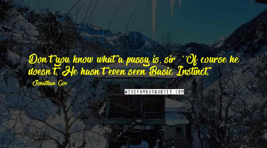 Jonathan Coe Quotes: Don't you know what a pussy is, sir?''Of course he doesn't. He hasn't even seen Basic Instinct.