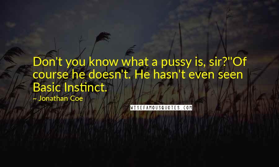 Jonathan Coe Quotes: Don't you know what a pussy is, sir?''Of course he doesn't. He hasn't even seen Basic Instinct.