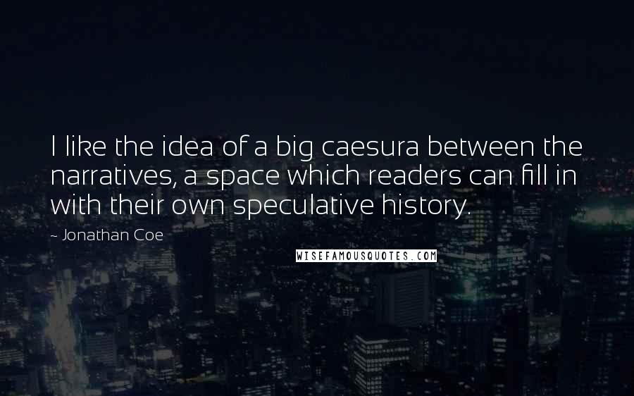 Jonathan Coe Quotes: I like the idea of a big caesura between the narratives, a space which readers can fill in with their own speculative history.