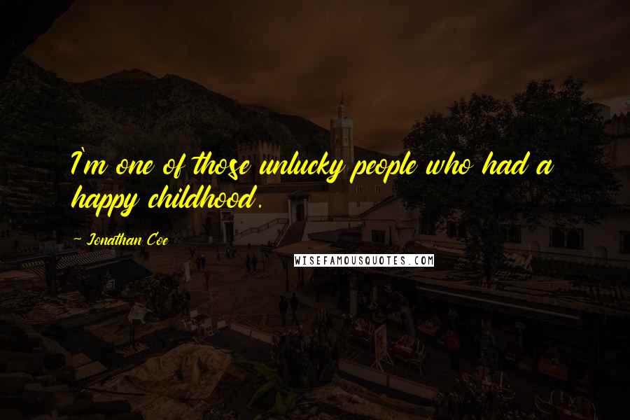 Jonathan Coe Quotes: I'm one of those unlucky people who had a happy childhood.