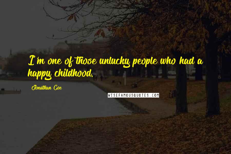 Jonathan Coe Quotes: I'm one of those unlucky people who had a happy childhood.