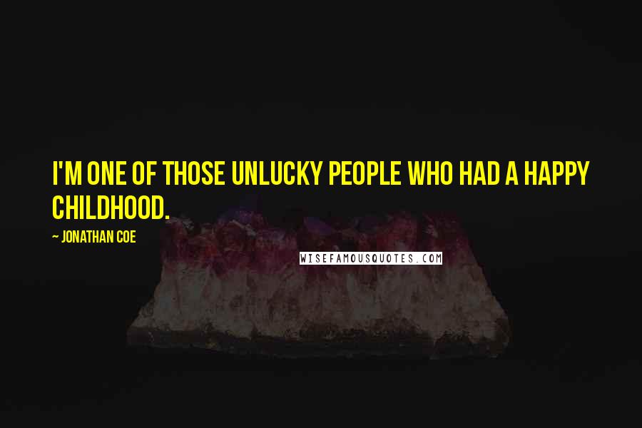 Jonathan Coe Quotes: I'm one of those unlucky people who had a happy childhood.