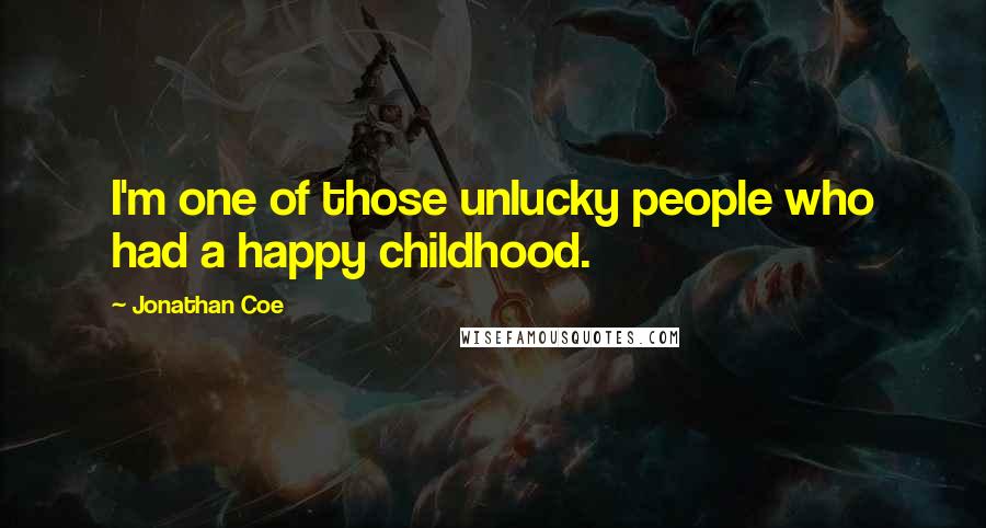 Jonathan Coe Quotes: I'm one of those unlucky people who had a happy childhood.