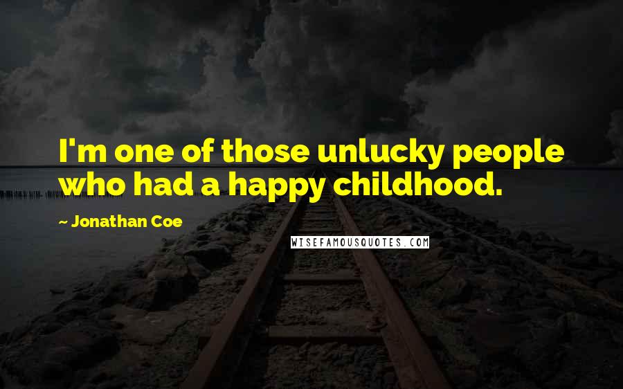 Jonathan Coe Quotes: I'm one of those unlucky people who had a happy childhood.
