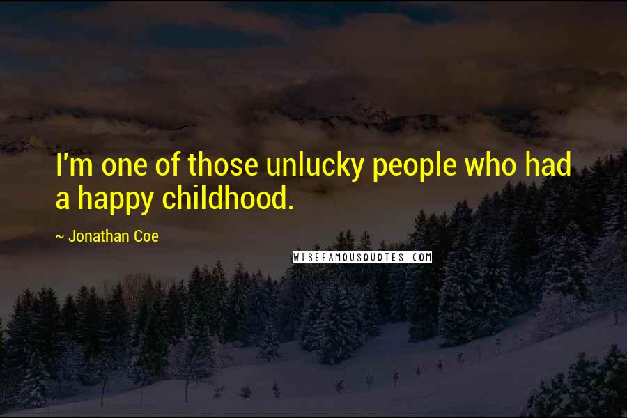 Jonathan Coe Quotes: I'm one of those unlucky people who had a happy childhood.