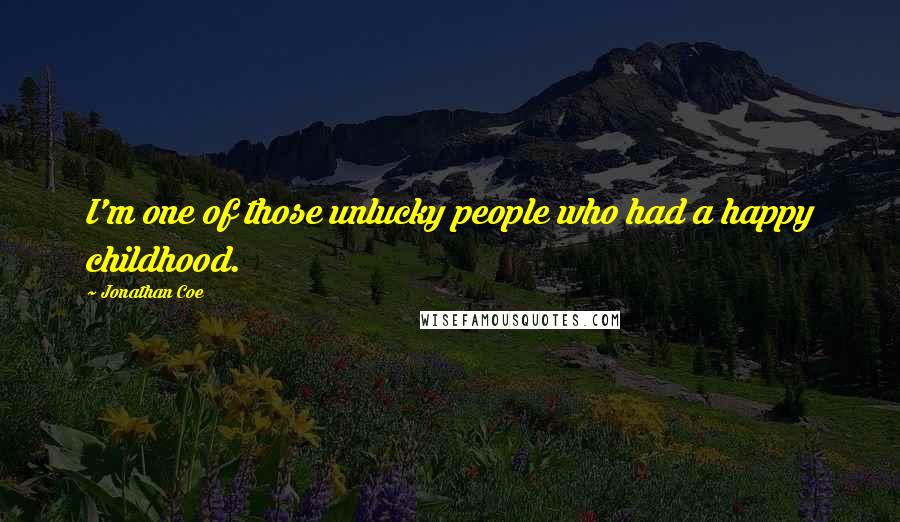 Jonathan Coe Quotes: I'm one of those unlucky people who had a happy childhood.