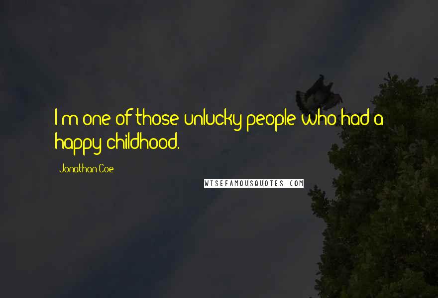 Jonathan Coe Quotes: I'm one of those unlucky people who had a happy childhood.