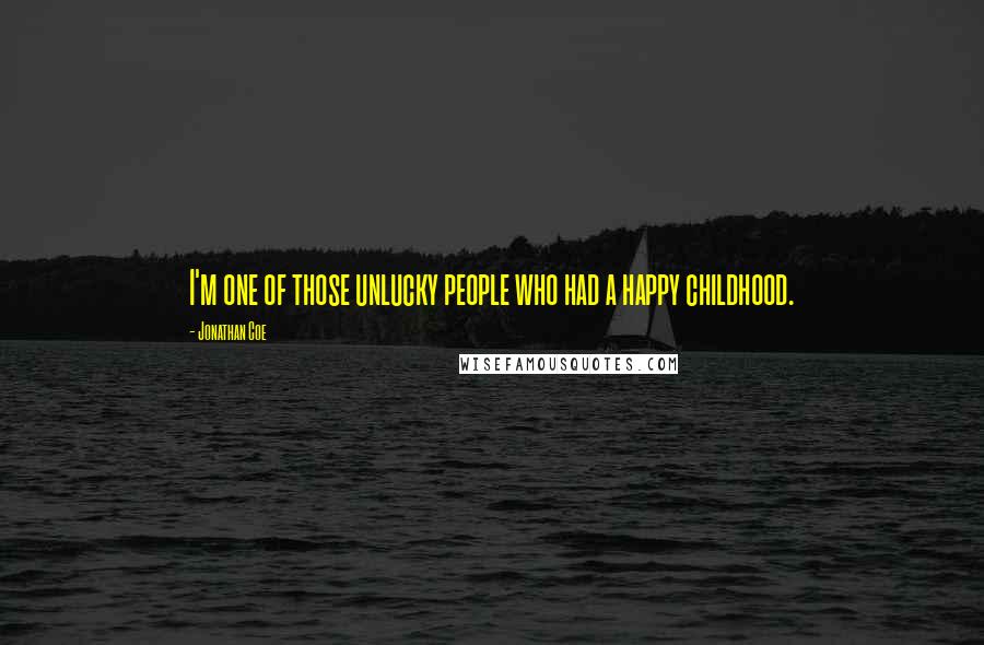 Jonathan Coe Quotes: I'm one of those unlucky people who had a happy childhood.