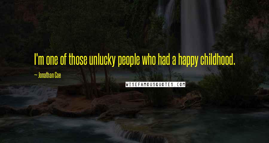 Jonathan Coe Quotes: I'm one of those unlucky people who had a happy childhood.