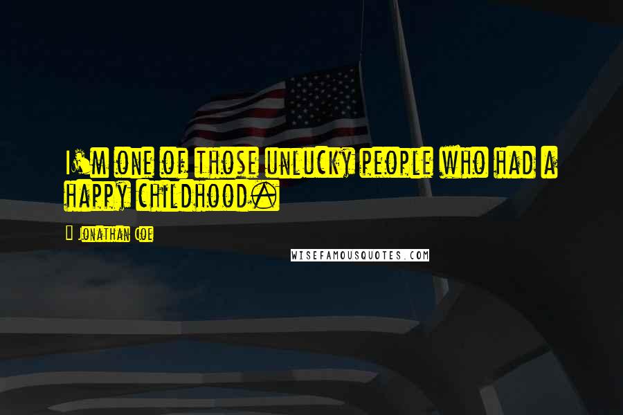 Jonathan Coe Quotes: I'm one of those unlucky people who had a happy childhood.